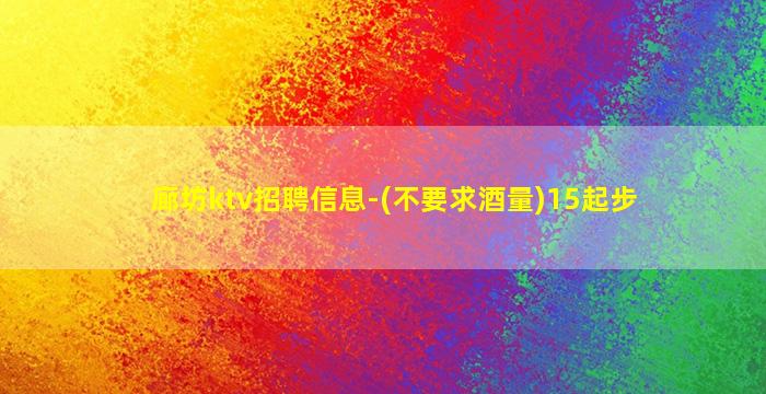 廊坊ktv招聘信息-(不要求酒量)15起步