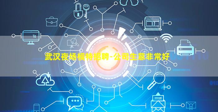 武汉夜场模特招聘-公司生意非常好